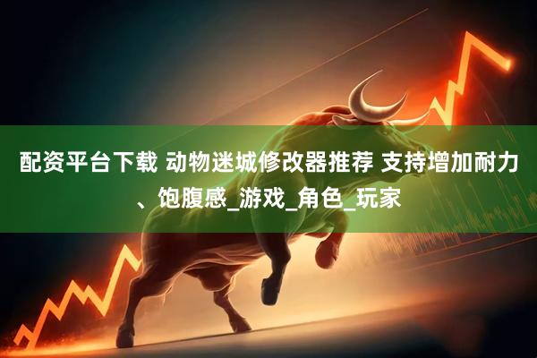 配资平台下载 动物迷城修改器推荐 支持增加耐力、饱腹感_游戏_角色_玩家