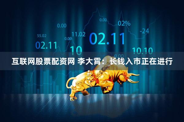 互联网股票配资网 李大霄：长钱入市正在进行