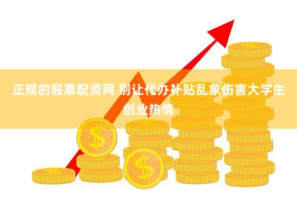 正规的股票配资网 别让代办补贴乱象伤害大学生创业热情