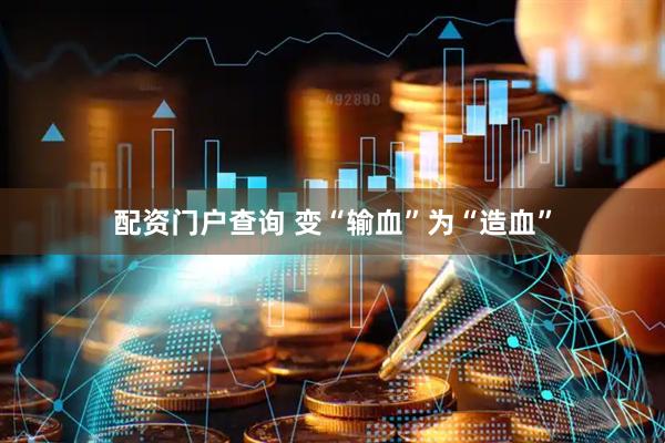 配资门户查询 变“输血”为“造血”