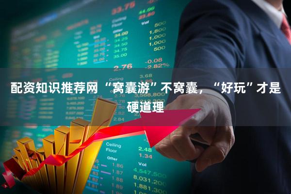 配资知识推荐网 “窝囊游”不窝囊，“好玩”才是硬道理