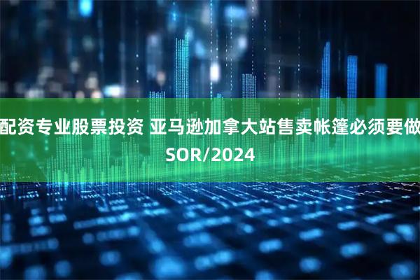 配资专业股票投资 亚马逊加拿大站售卖帐篷必须要做SOR/2024