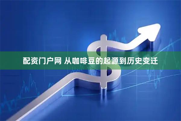 配资门户网 从咖啡豆的起源到历史变迁