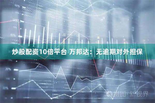 炒股配资10倍平台 万邦达：无逾期对外担保