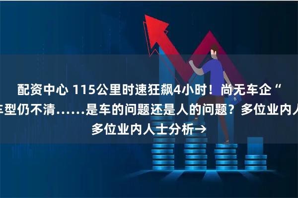 配资中心 115公里时速狂飙4小时！尚无车企“认领”，车型仍不清……是车的问题还是人的问题？多位业内人士分析→
