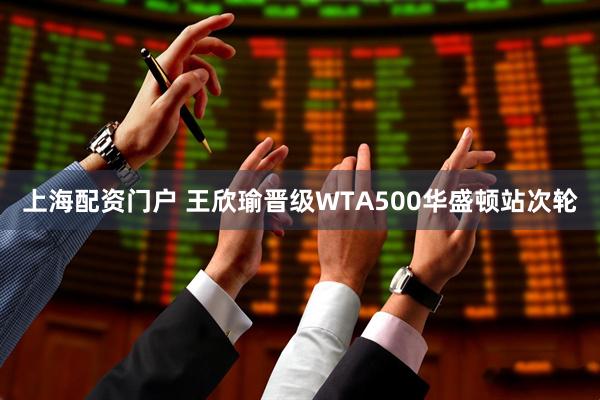 上海配资门户 王欣瑜晋级WTA500华盛顿站次轮